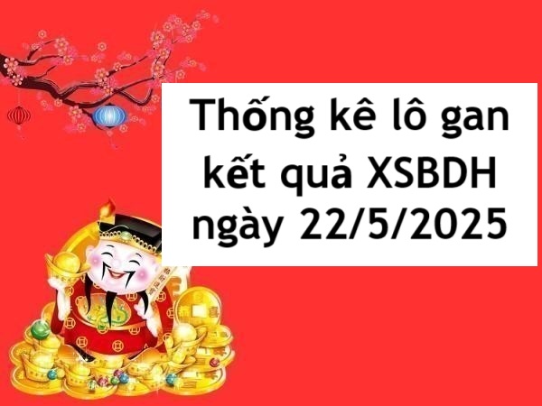 Thống kê lô gan kết quả XSBDH ngày 22/5/2025 hôm nay